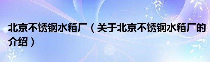 北京不锈钢水箱厂（关于北京不锈钢水箱厂的介绍） 第1张