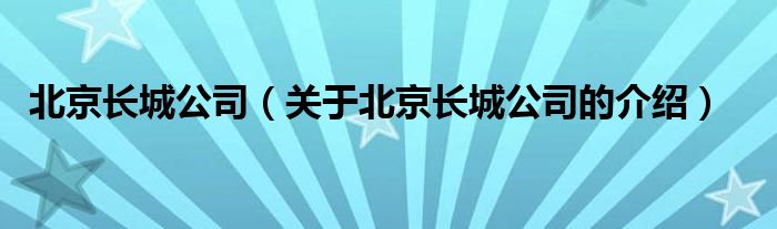 北京长城公司（关于北京长城公司的介绍） 第1张