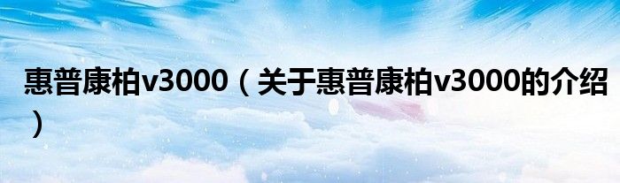 惠普康柏v3000（关于惠普康柏v3000的介绍） 第1张