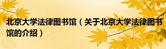 北京大学法律图书馆（关于北京大学法律图书馆的介绍） 第1张
