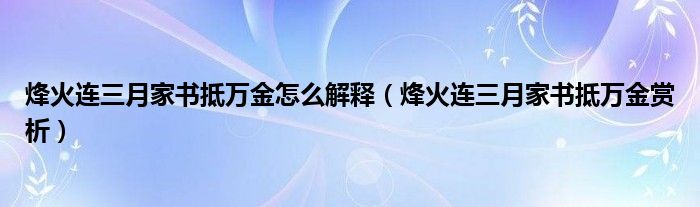 烽火连三月家书抵万金怎么解释（烽火连三月家书抵万金赏析） 第1张