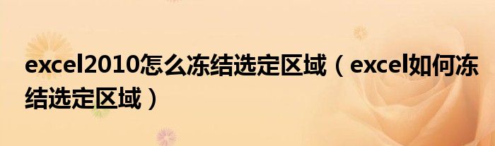excel2010怎么冻结选定区域（excel如何冻结选定区域） 第1张