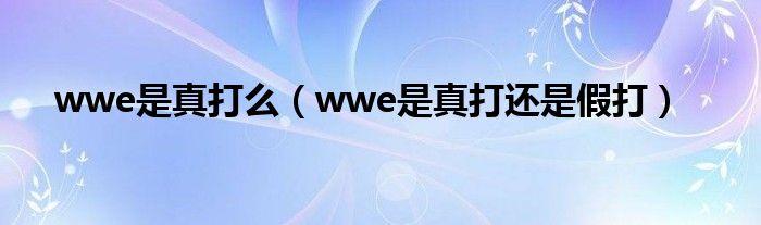 wwe是真打么（wwe是真打还是假打） 第1张