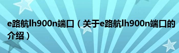 e路航lh900n端口（关于e路航lh900n端口的介绍） 第1张