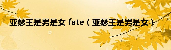 亚瑟王是男是女 fate（亚瑟王是男是女） 第1张