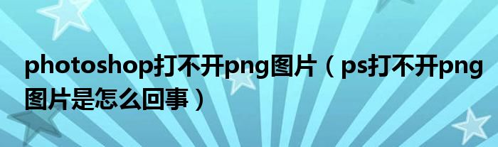 photoshop打不开png图片（ps打不开png图片是怎么回事） 第1张