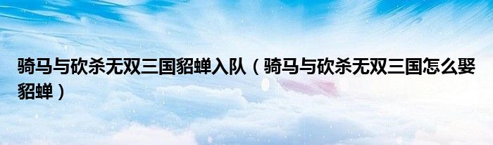 骑马与砍杀无双三国貂蝉入队（骑马与砍杀无双三国怎么娶貂蝉） 第1张