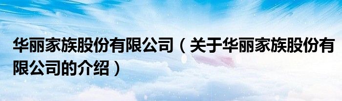 华丽家族股份有限公司（关于华丽家族股份有限公司的介绍） 第1张