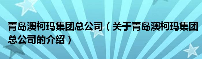 青岛澳柯玛集团总公司（关于青岛澳柯玛集团总公司的介绍） 第1张