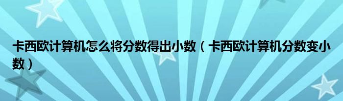 卡西欧计算机怎么将分数得出小数（卡西欧计算机分数变小数） 第1张