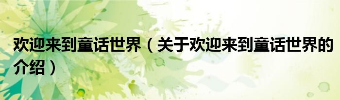 欢迎来到童话世界（关于欢迎来到童话世界的介绍） 第1张