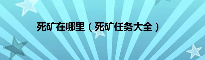 死矿在哪里（死矿任务大全） 第1张