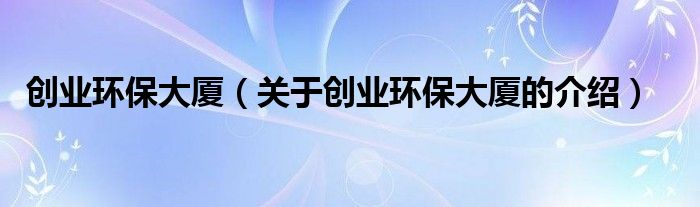 创业环保大厦（关于创业环保大厦的介绍） 第1张