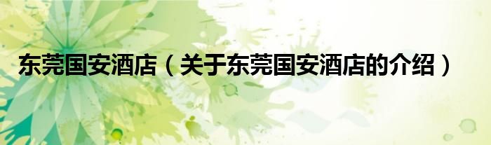 东莞国安酒店（关于东莞国安酒店的介绍） 第1张