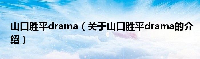 山口胜平drama（关于山口胜平drama的介绍） 第1张