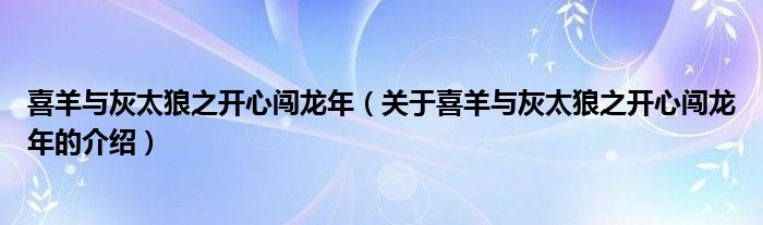 喜羊与灰太狼之开心闯龙年（关于喜羊与灰太狼之开心闯龙年的介绍） 第1张