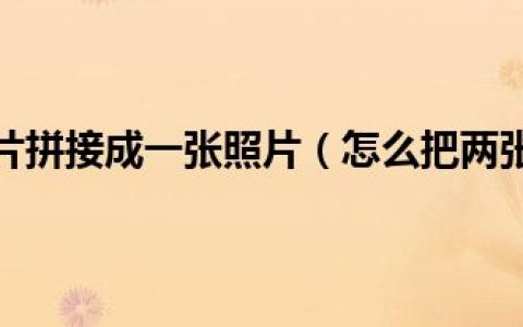 怎么把两张图片拼接成一张照片（怎么把两张图片拼接成一张）