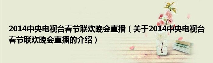014中央电视台春节联欢晚会直播（关于2014中央电视台春节联欢晚会直播的介绍）"