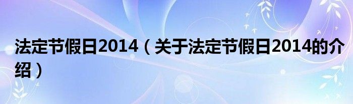 法定节假日2014（关于法定节假日2014的介绍） 第1张