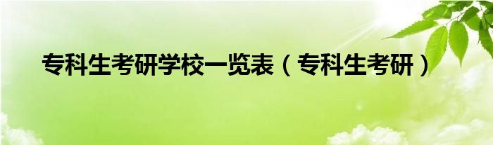 专科生考研学校一览表（专科生考研） 第1张