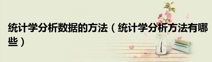 统计学分析数据的方法（统计学分析方法有哪些） 第1张