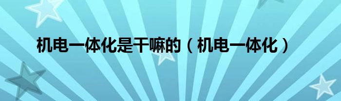 机电一体化是干嘛的（机电一体化） 第1张