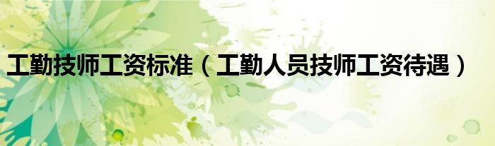 工勤技师工资标准（工勤人员技师工资待遇） 第1张