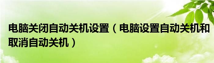 电脑关闭自动关机设置（电脑设置自动关机和取消自动关机） 第1张