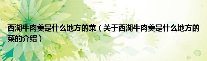 西湖牛肉羹是什么地方的菜（关于西湖牛肉羹是什么地方的菜的介绍） 第1张
