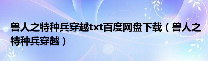 兽人之特种兵穿越txt百度网盘下载（兽人之特种兵穿越） 第1张