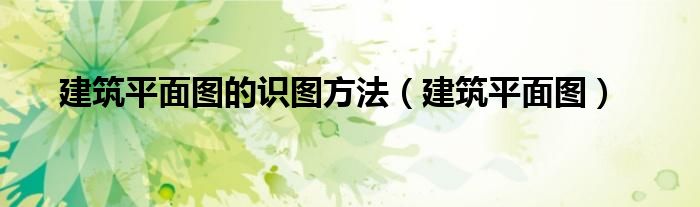 建筑平面图的识图方法（建筑平面图） 第1张