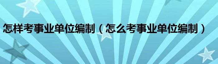 怎样考事业单位编制（怎么考事业单位编制） 第1张