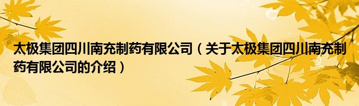 太极集团四川南充制药有限公司（关于太极集团四川南充制药有限公司的介绍） 第1张