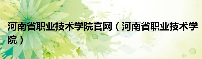 河南省职业技术学院官网（河南省职业技术学院） 第1张