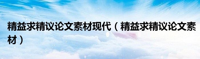 精益求精议论文素材现代（精益求精议论文素材） 第1张