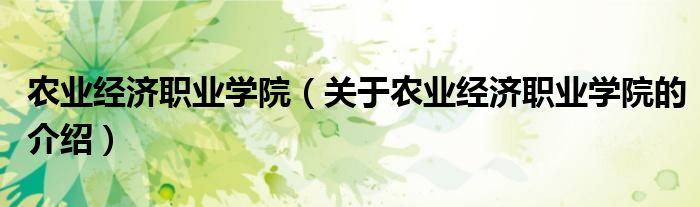 农业经济职业学院（关于农业经济职业学院的介绍） 第1张