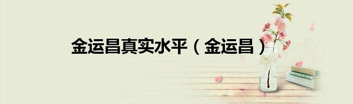 金运昌真实水平（金运昌） 第1张