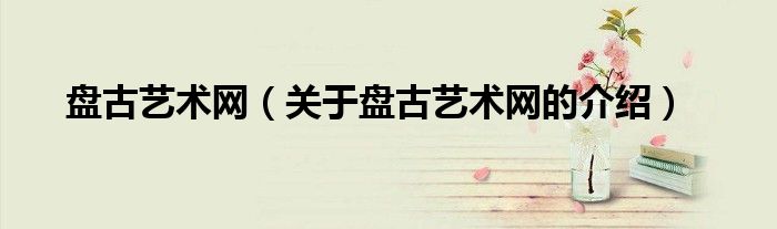盘古艺术网（关于盘古艺术网的介绍） 第1张
