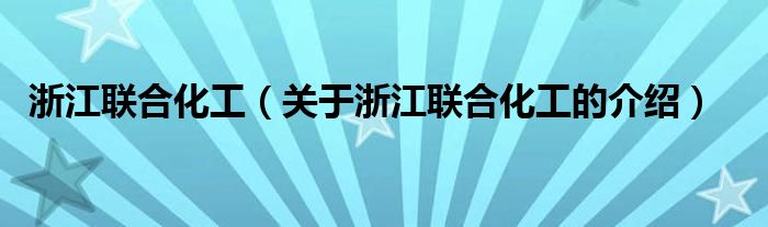 浙江联合化工（关于浙江联合化工的介绍） 第1张