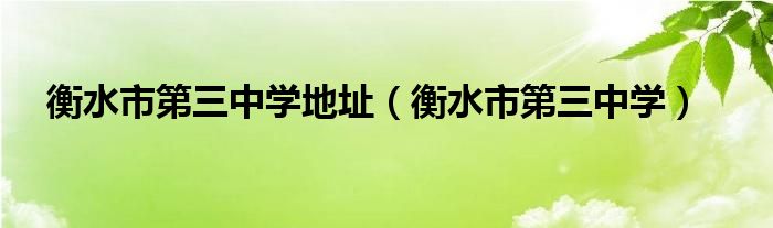 衡水市第三中学地址（衡水市第三中学） 第1张