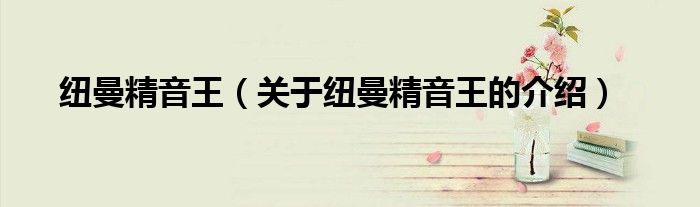 纽曼精音王（关于纽曼精音王的介绍） 第1张