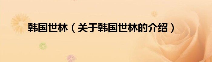 韩国世林（关于韩国世林的介绍） 第1张
