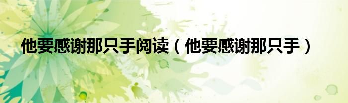 他要感谢那只手阅读（他要感谢那只手） 第1张