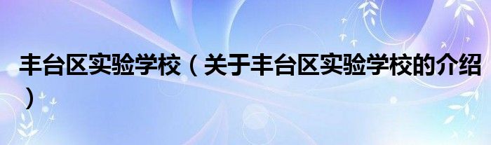 丰台区实验学校（关于丰台区实验学校的介绍） 第1张