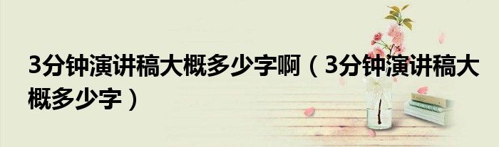 分钟演讲稿大概多少字啊（3分钟演讲稿大概多少字）"