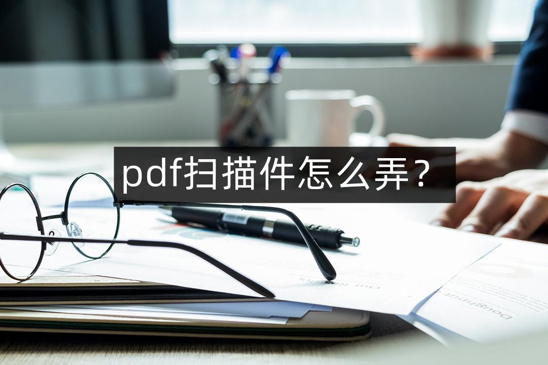 pdf扫描件怎么弄（pdf扫描件扫描方法分析） 第1张