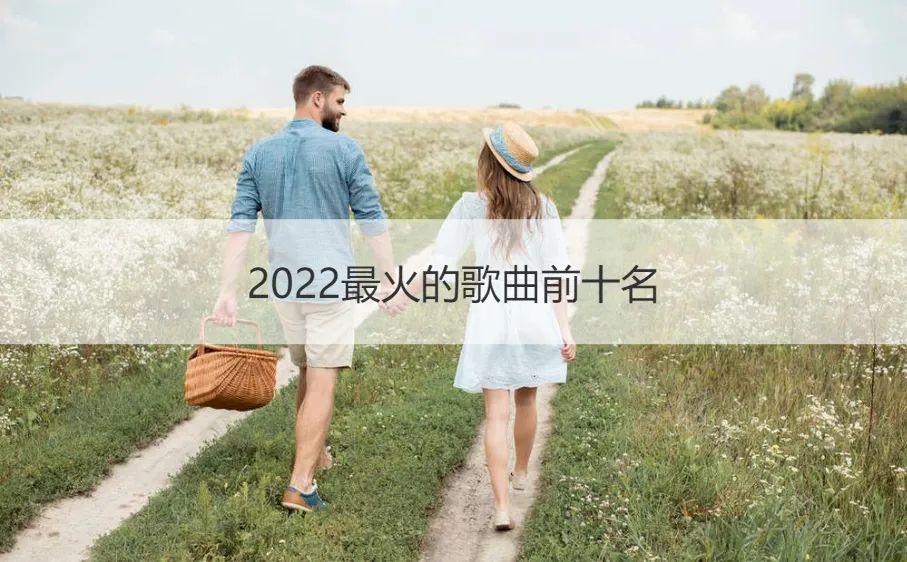 2022最火的歌曲前十名 2022抖音网红歌曲排行榜 第1张