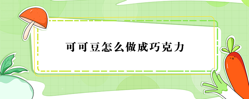 可可豆怎么做成巧克力,可可豆制作巧克力的方法 第1张