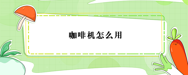咖啡机怎么用？咖啡机的使用方法 第1张