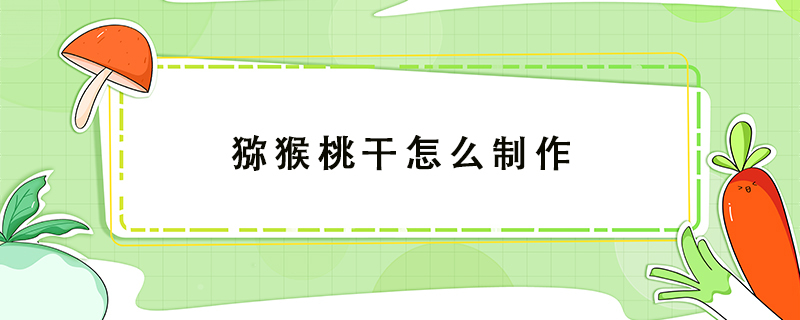 猕猴桃干怎么制作，猕猴桃干的制作过程 第1张